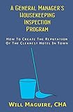 A General Manager's Housekeeping Inspection Program: How To Create The Reputation Of The Cleanest Hotel In Town.